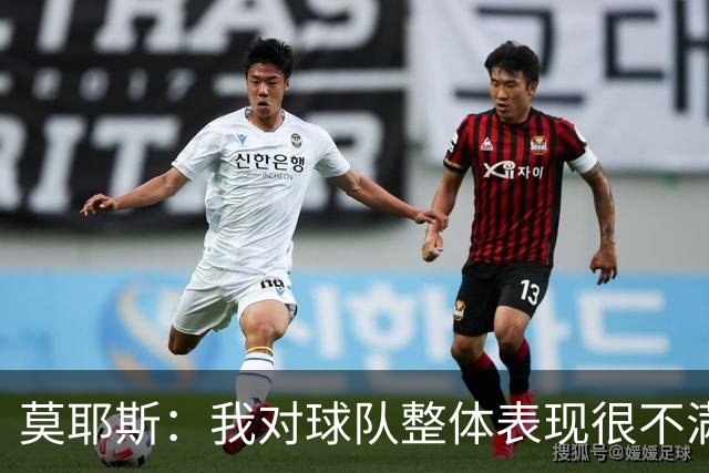 莫耶斯：我对球队整体表现很不满，发挥远低于近期水平